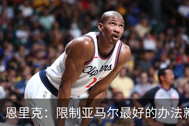 恩里克：限制亚马尔最好的办法就是别让他碰球；巴萨并非完美